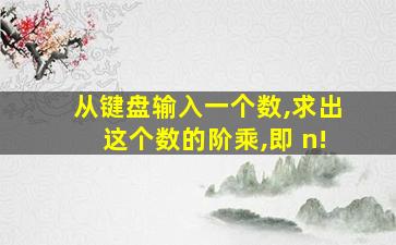 从键盘输入一个数,求出这个数的阶乘,即 n!